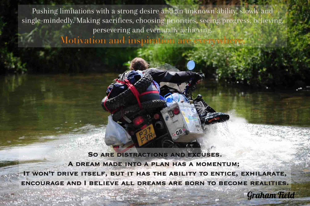 Graham field PikiPikiOverland Inspirational quote. Pushing limitations with a strong desire and an unknown ability, slowly and single-mindedly  Making sacrifices, choosing priorities, seeing progress, believing, persevering&nbsp;and eventually achieving. Motivation&nbsp;and inspiration are everywhere. So are distractions&nbsp;and excuses. A dream made into a plan has a momentum; It won't drive itself, but it has the ability to entice, exhilarate, encourage and I believe&nbsp;all dreams are born to become realities.&nbsp;